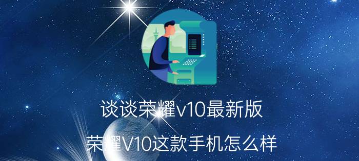 谈谈荣耀v10最新版 荣耀V10这款手机怎么样？